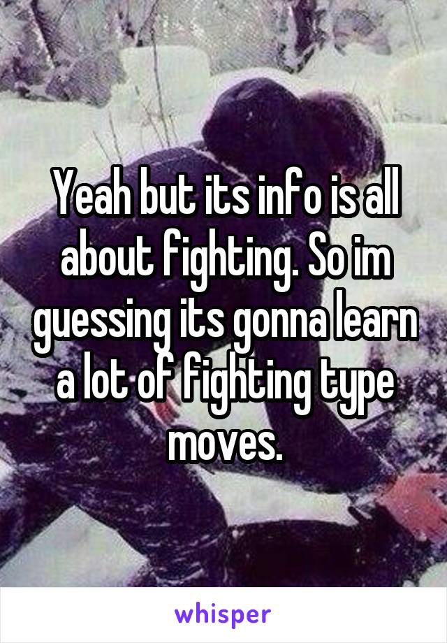 Yeah but its info is all about fighting. So im guessing its gonna learn a lot of fighting type moves.