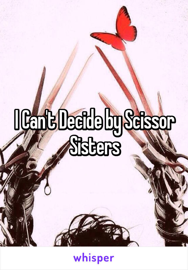 I Can't Decide by Scissor Sisters