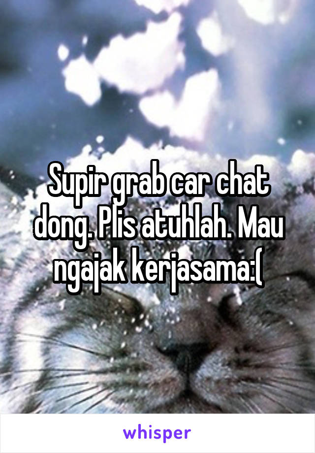 Supir grab car chat dong. Plis atuhlah. Mau ngajak kerjasama:(