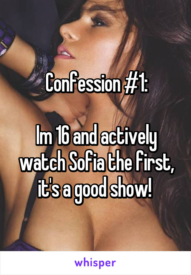 Confession #1:

Im 16 and actively watch Sofia the first, it's a good show! 