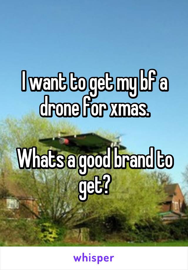 I want to get my bf a drone for xmas.

Whats a good brand to get?