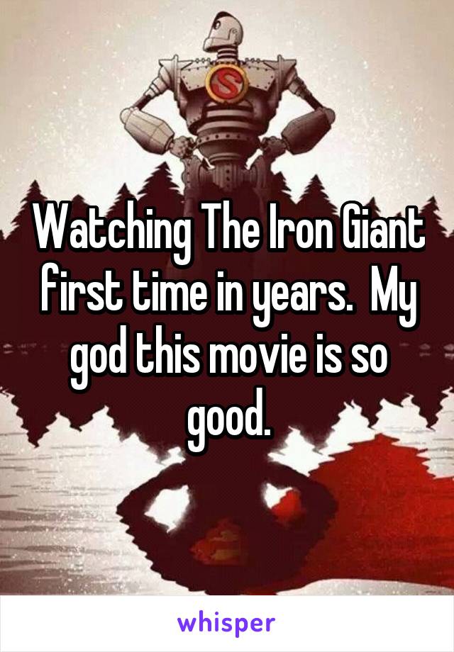 Watching The Iron Giant first time in years.  My god this movie is so good.