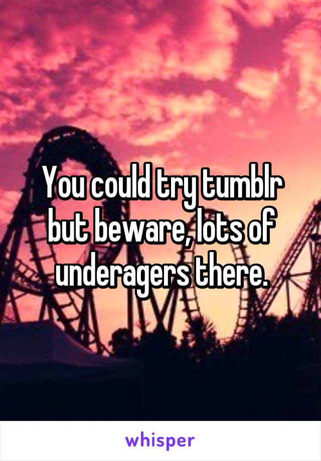 You could try tumblr but beware, lots of underagers there.