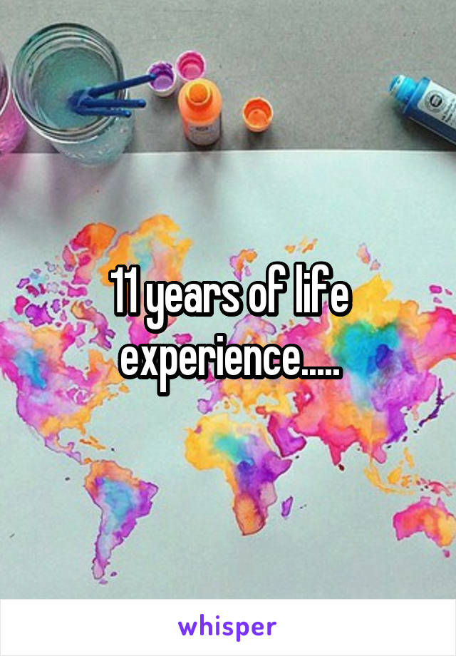 11 years of life experience.....