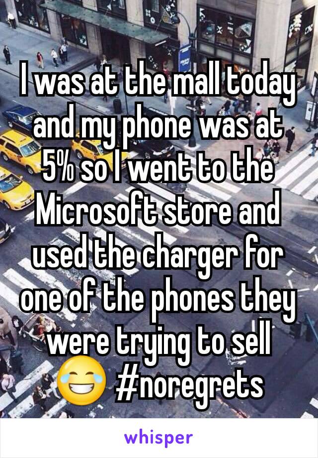 I was at the mall today and my phone was at 5% so I went to the Microsoft store and used the charger for one of the phones they were trying to sell 😂 #noregrets