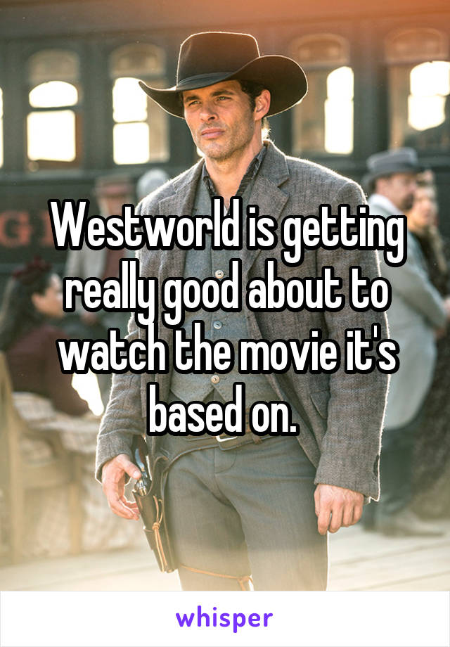 Westworld is getting really good about to watch the movie it's based on. 