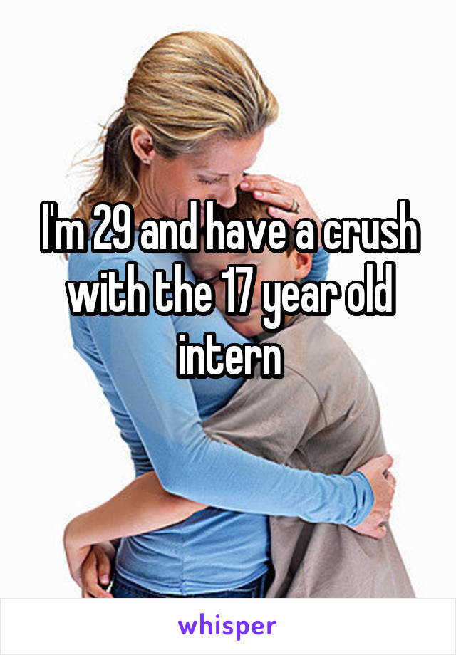 I'm 29 and have a crush with the 17 year old intern
