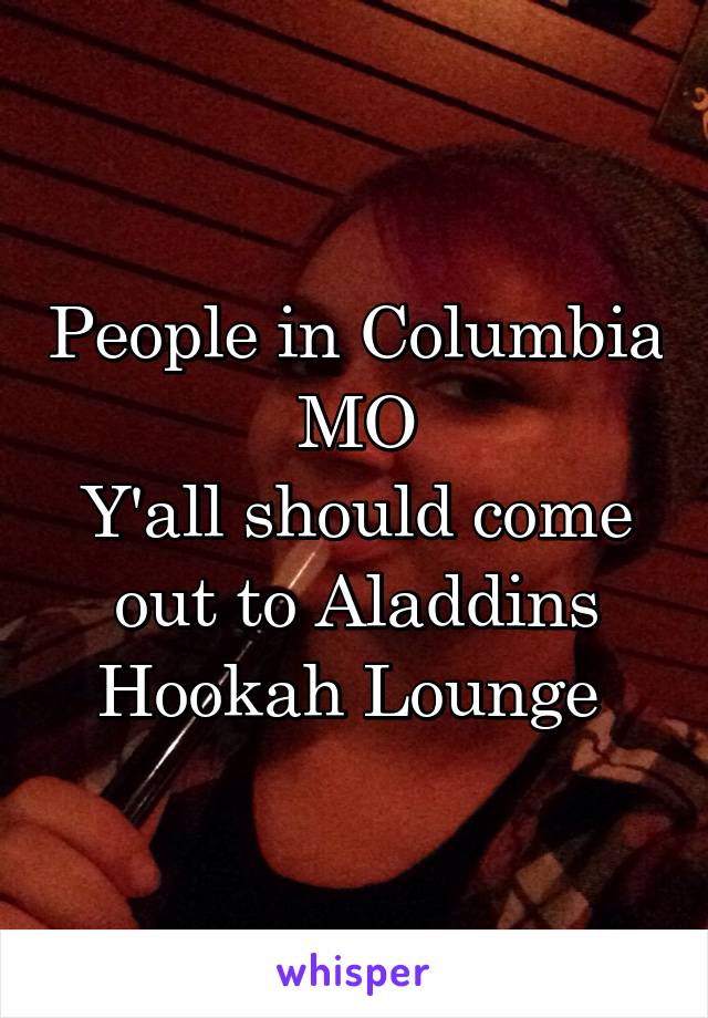 People in Columbia MO
Y'all should come out to Aladdins Hookah Lounge 