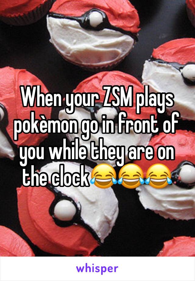 When your ZSM plays pokèmon go in front of you while they are on the clock😂😂😂