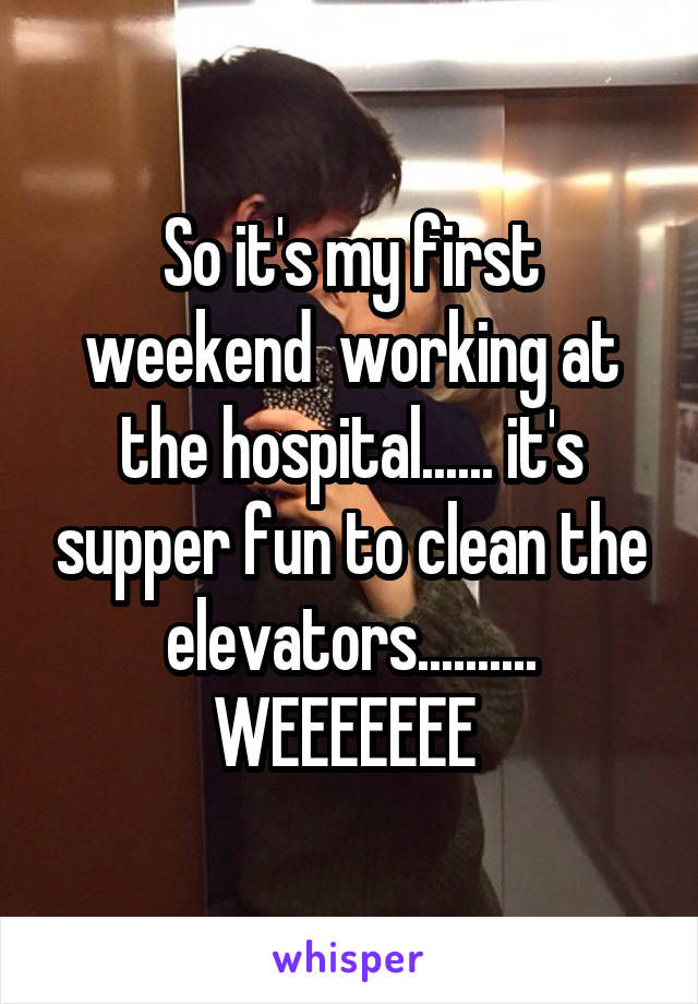 So it's my first weekend  working at the hospital...... it's supper fun to clean the elevators.......... WEEEEEEE 