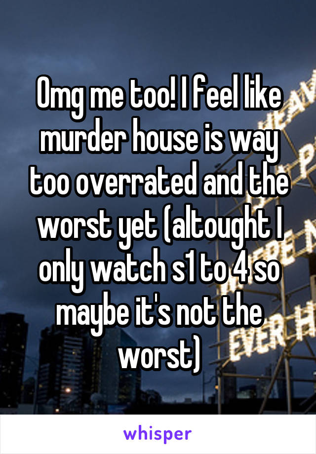 Omg me too! I feel like murder house is way too overrated and the worst yet (altought I only watch s1 to 4 so maybe it's not the worst)