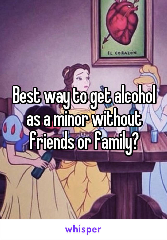 Best way to get alcohol as a minor without friends or family?