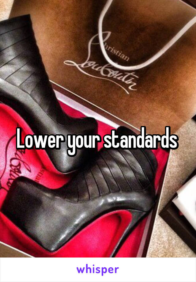 Lower your standards 