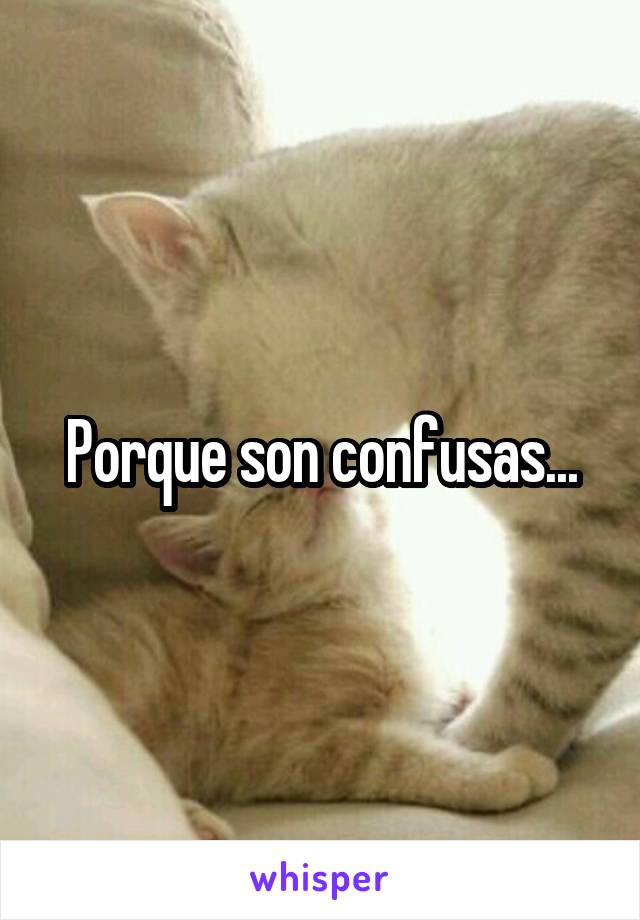 Porque son confusas...