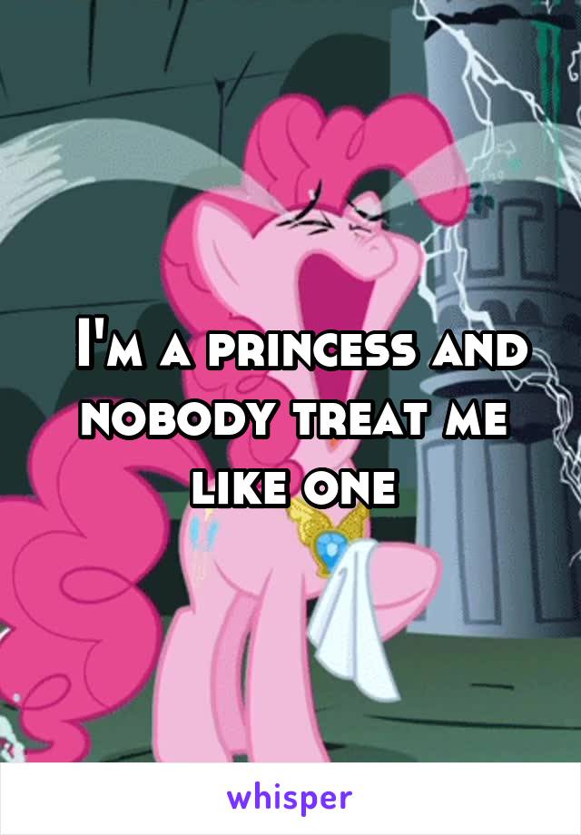  I'm a princess and nobody treat me like one