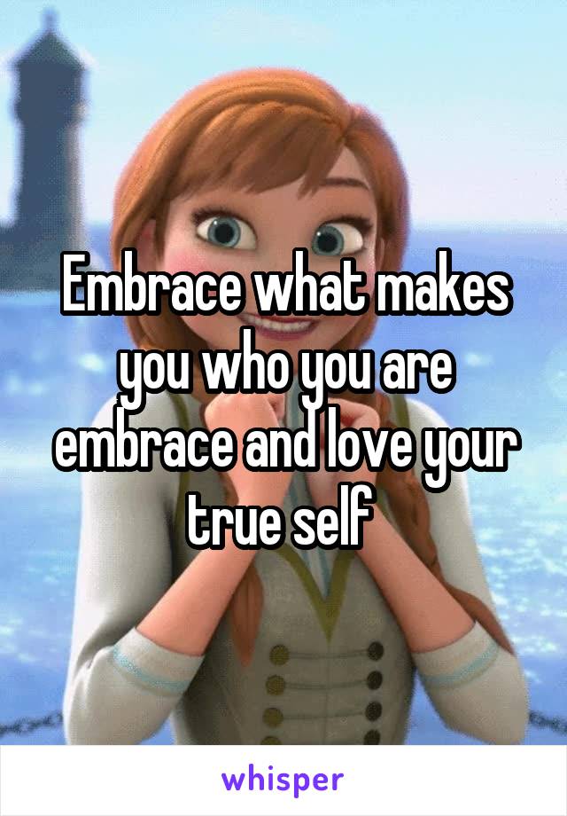 Embrace what makes you who you are embrace and love your true self 