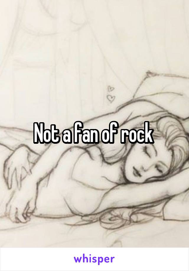 Not a fan of rock 