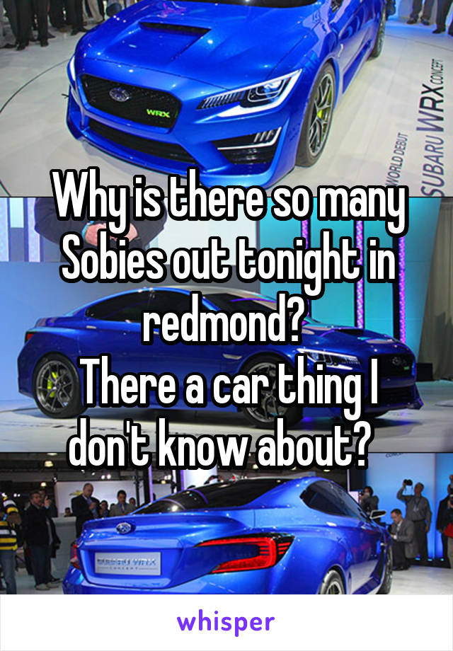 Why is there so many Sobies out tonight in redmond? 
There a car thing I don't know about?  