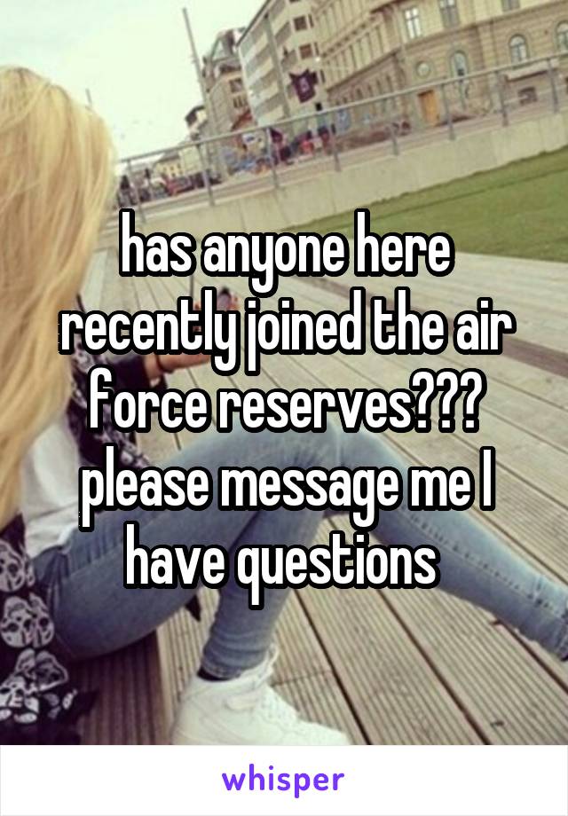 has anyone here recently joined the air force reserves??? please message me I have questions 