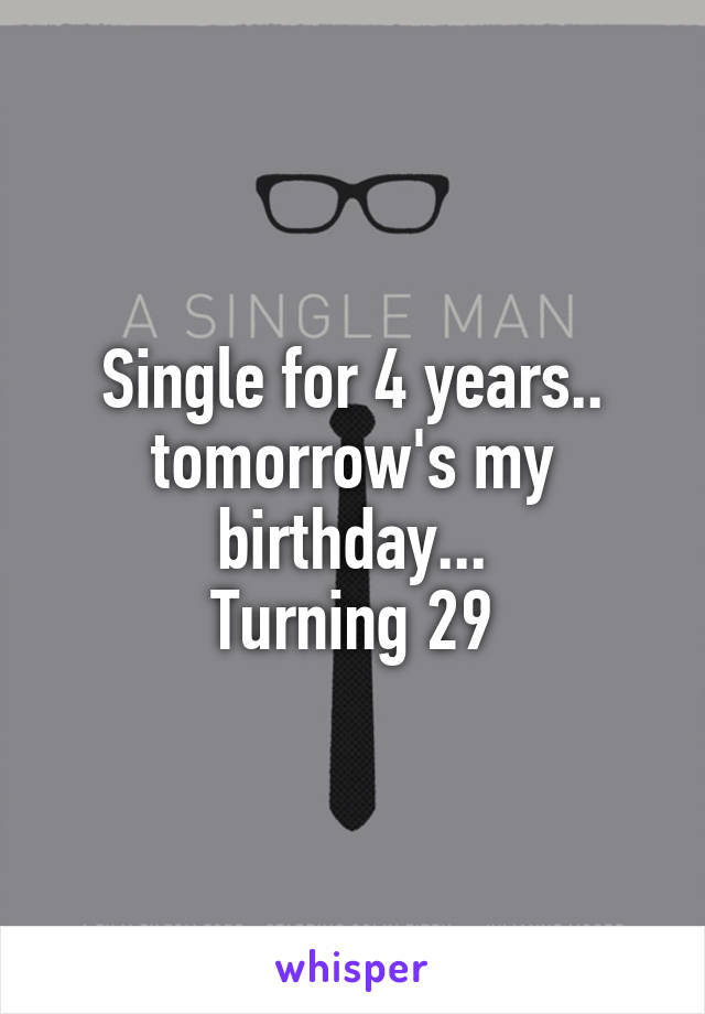 Single for 4 years.. tomorrow's my birthday...
Turning 29