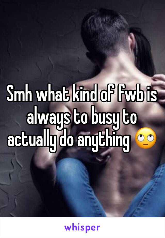 Smh what kind of fwb is always to busy to actually do anything 🙄