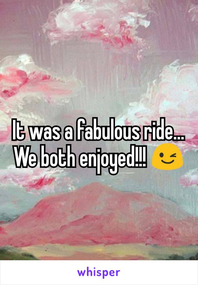 It was a fabulous ride... We both enjoyed!!! 😉