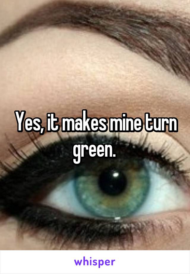 Yes, it makes mine turn green. 