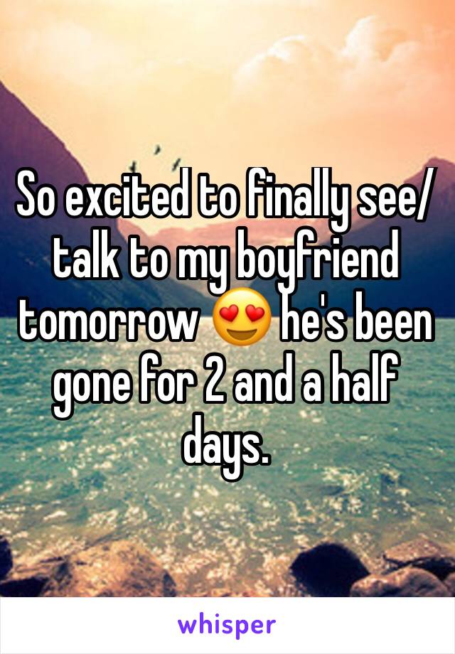 So excited to finally see/talk to my boyfriend tomorrow 😍 he's been gone for 2 and a half days. 