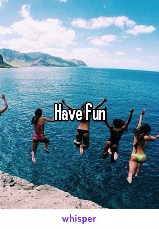 Have fun