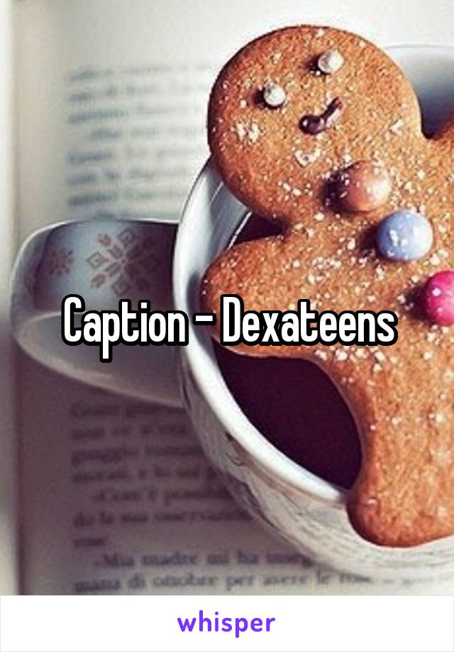 Caption - Dexateens