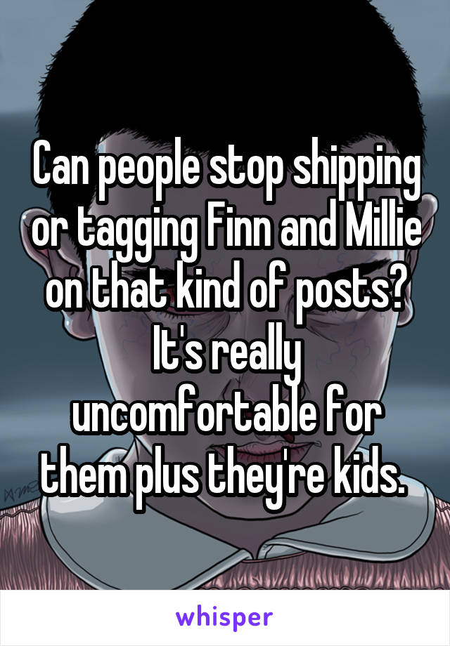 Can people stop shipping or tagging Finn and Millie on that kind of posts? It's really uncomfortable for them plus they're kids. 