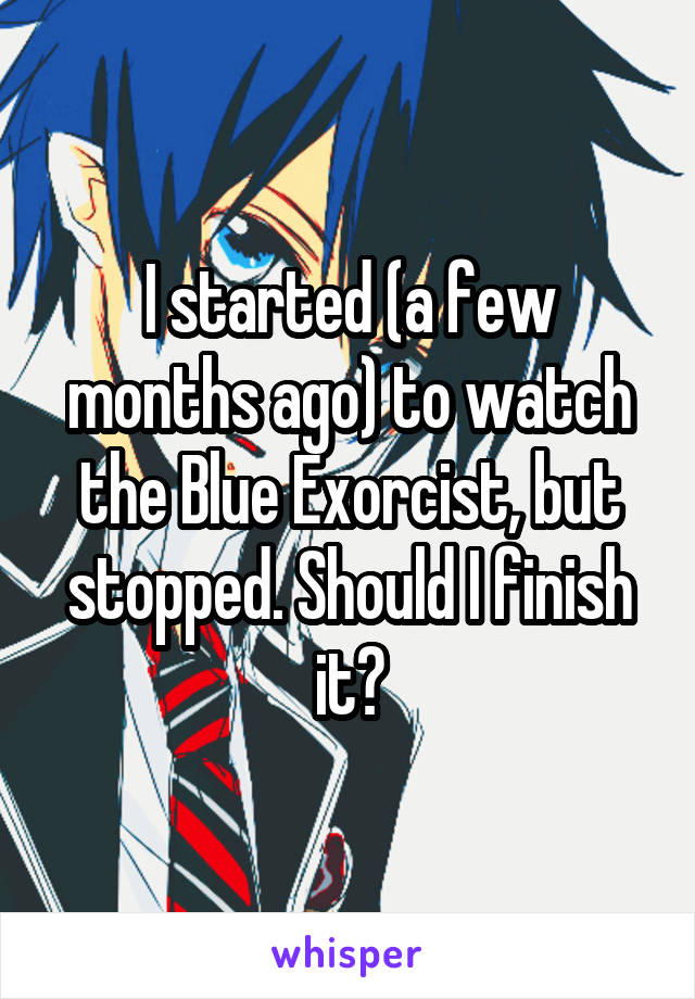 I started (a few months ago) to watch the Blue Exorcist, but stopped. Should I finish it?