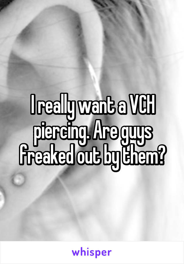 I really want a VCH piercing. Are guys freaked out by them?