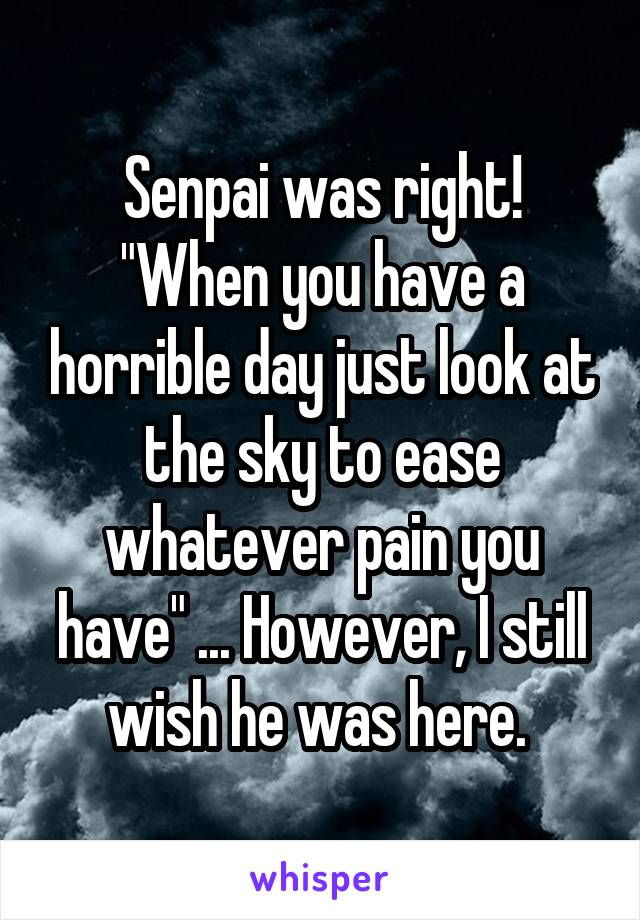 Senpai was right! "When you have a horrible day just look at the sky to ease whatever pain you have" ... However, I still wish he was here. 