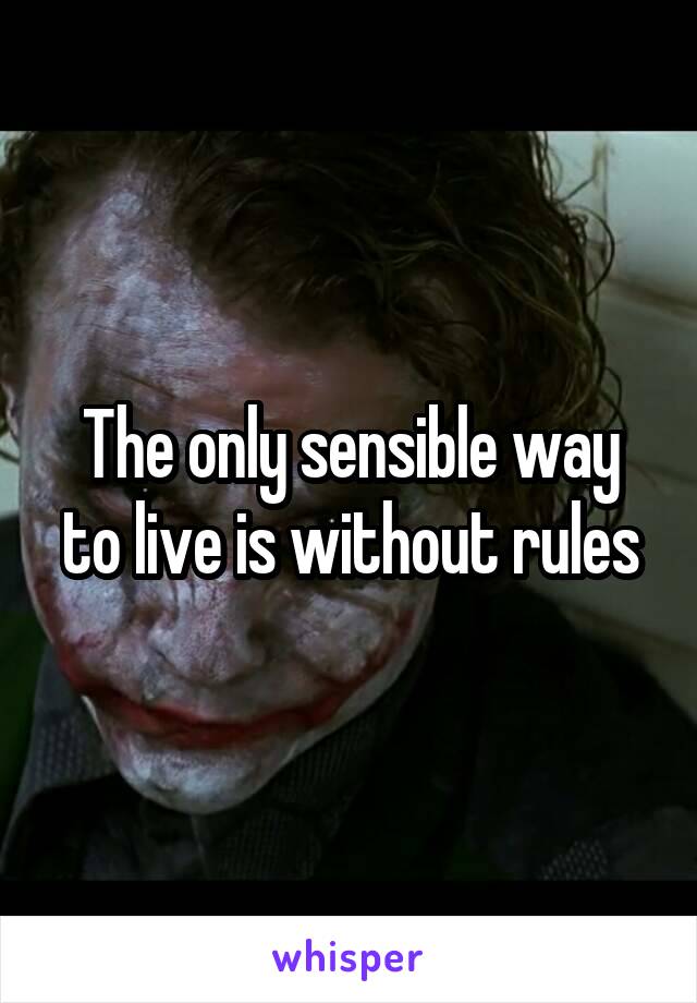 The only sensible way to live is without rules