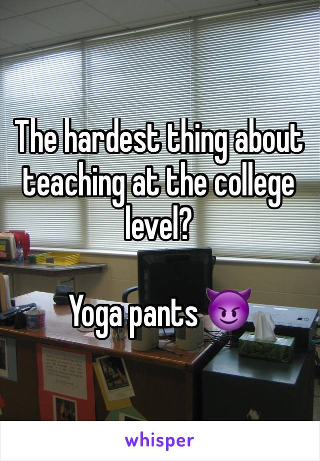 The hardest thing about teaching at the college level?

Yoga pants 😈