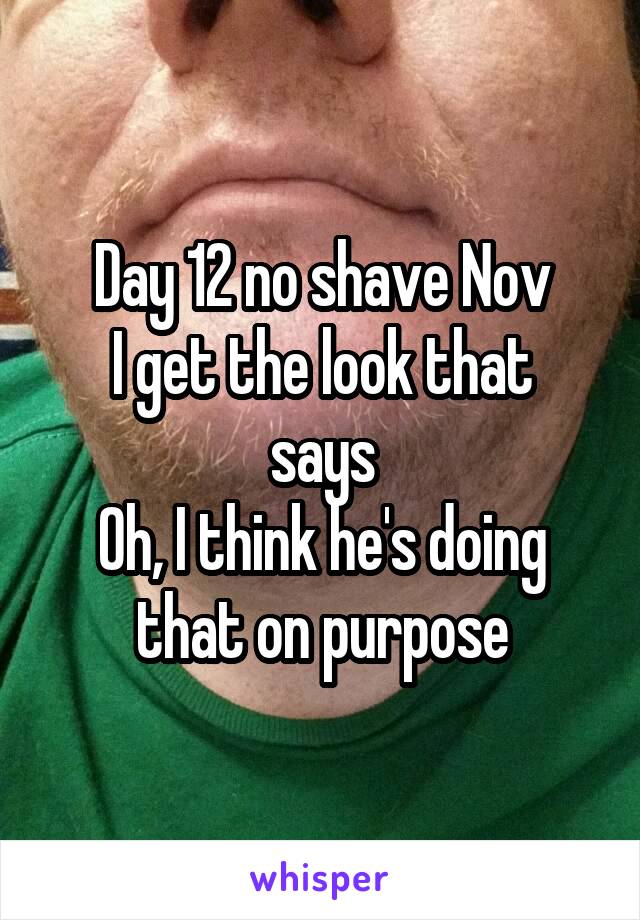 Day 12 no shave Nov
I get the look that says
Oh, I think he's doing that on purpose