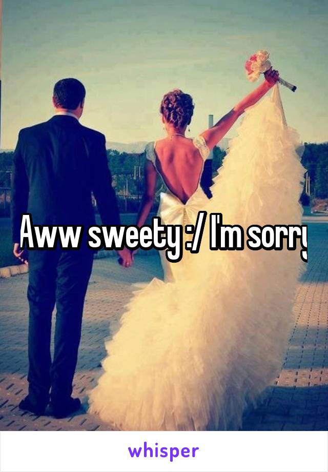 Aww sweety :/ I'm sorry