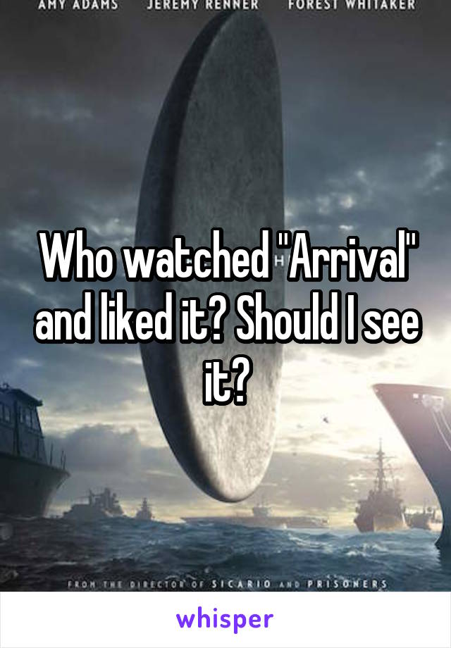 Who watched "Arrival" and liked it? Should I see it?