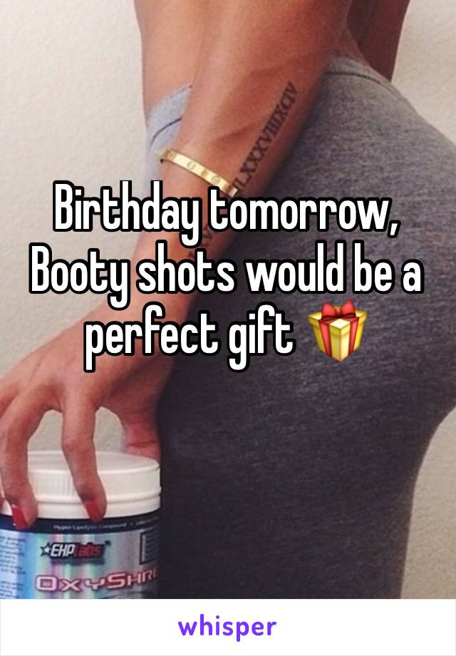 Birthday tomorrow, Booty shots would be a perfect gift 🎁 