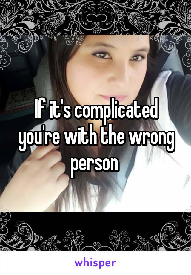 If it's complicated you're with the wrong person 