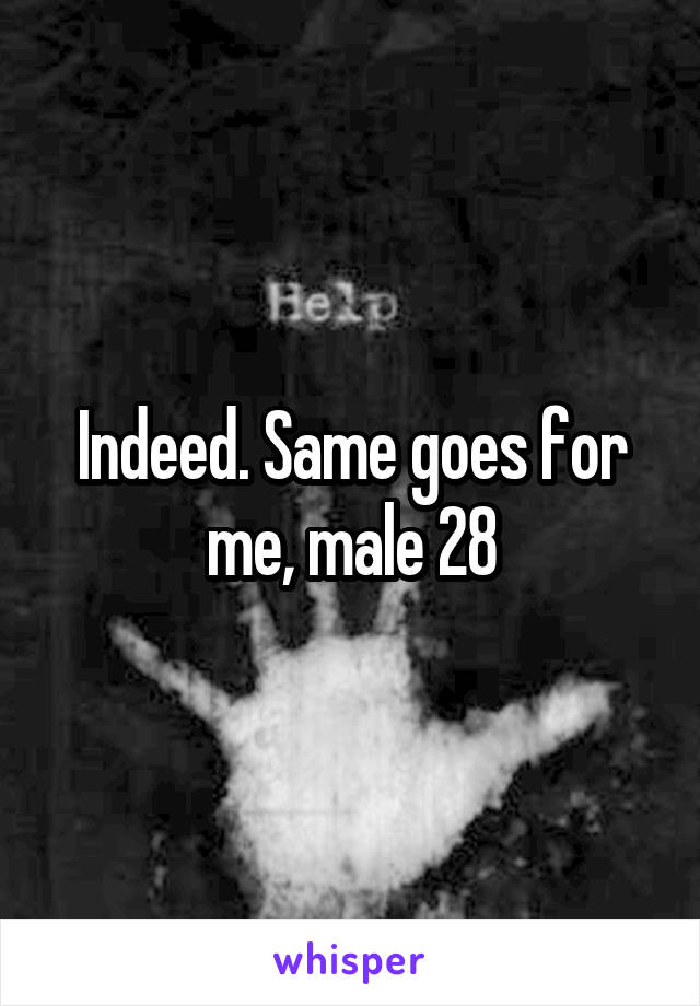 Indeed. Same goes for me, male 28