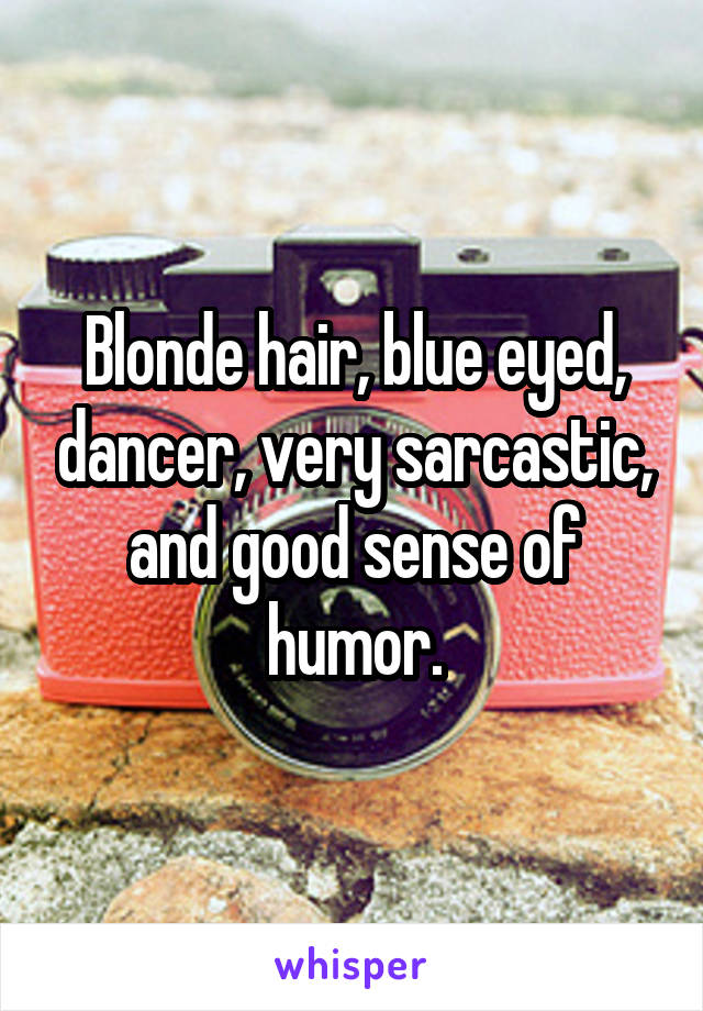 Blonde hair, blue eyed, dancer, very sarcastic, and good sense of humor.