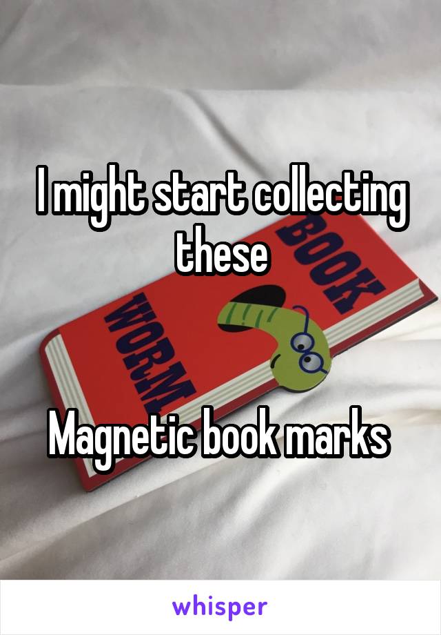 I might start collecting these


Magnetic book marks 