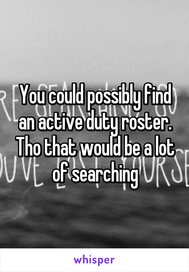 You could possibly find an active duty roster. Tho that would be a lot of searching