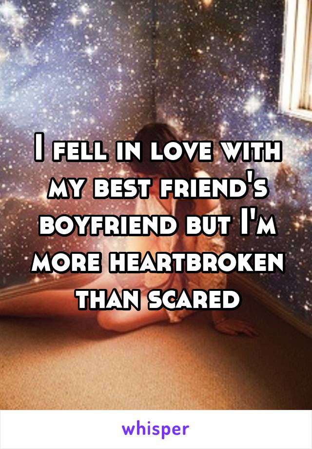 I fell in love with my best friend's boyfriend but I'm more heartbroken than scared