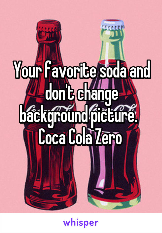 Your favorite soda and don't change background picture.  
Coca Cola Zero 
