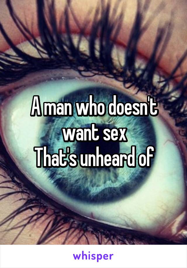 A man who doesn't want sex
That's unheard of