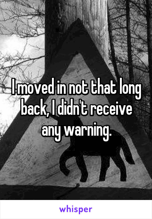 I moved in not that long back, I didn't receive any warning.