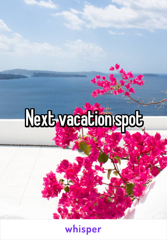 Next vacation spot